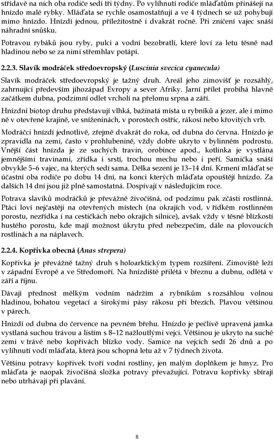 Potravou rybáků jsou ryby, pulci a vodní bezobratlí, které loví za letu těsně nad hladinou nebo se za nimi střemhlav potápí. 2.2.3.