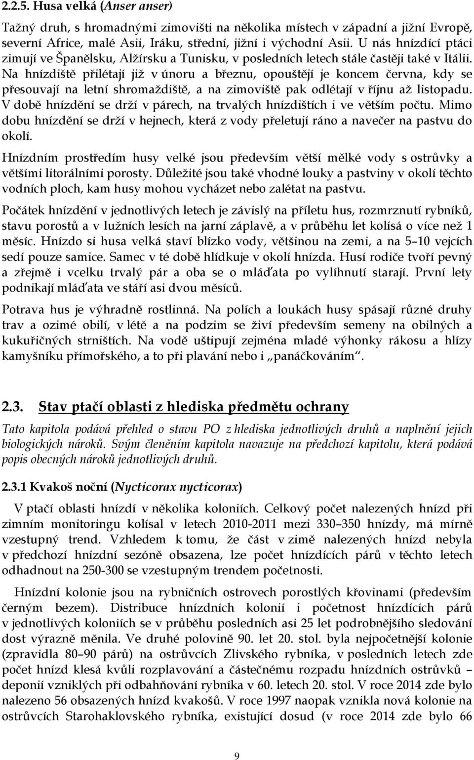 Na hnízdiště přilétají již v únoru a březnu, opouštějí je koncem června, kdy se přesouvají na letní shromaždiště, a na zimoviště pak odlétají v říjnu až listopadu.