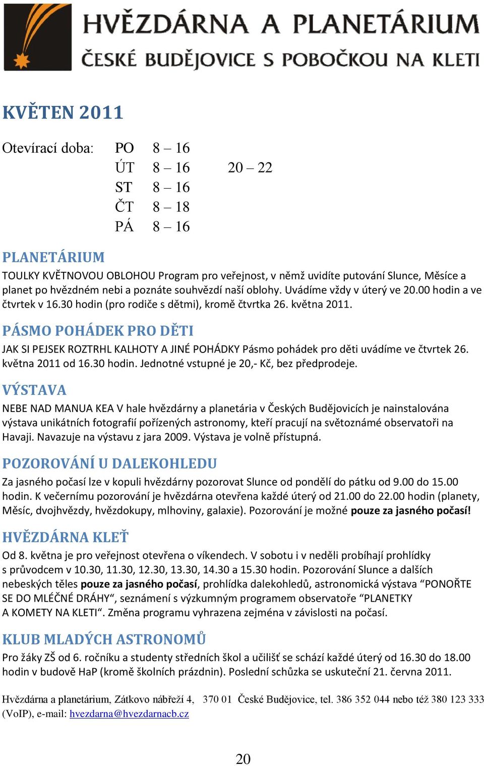 PÁSMO POHÁDEK PRO DĚTI JAK SI PEJSEK ROZTRHL KALHOTY A JINÉ POHÁDKY Pásmo pohádek pro děti uvádíme ve čtvrtek 26. května 2011 od 16.30 hodin. Jednotné vstupné je 20,- Kč, bez předprodeje.