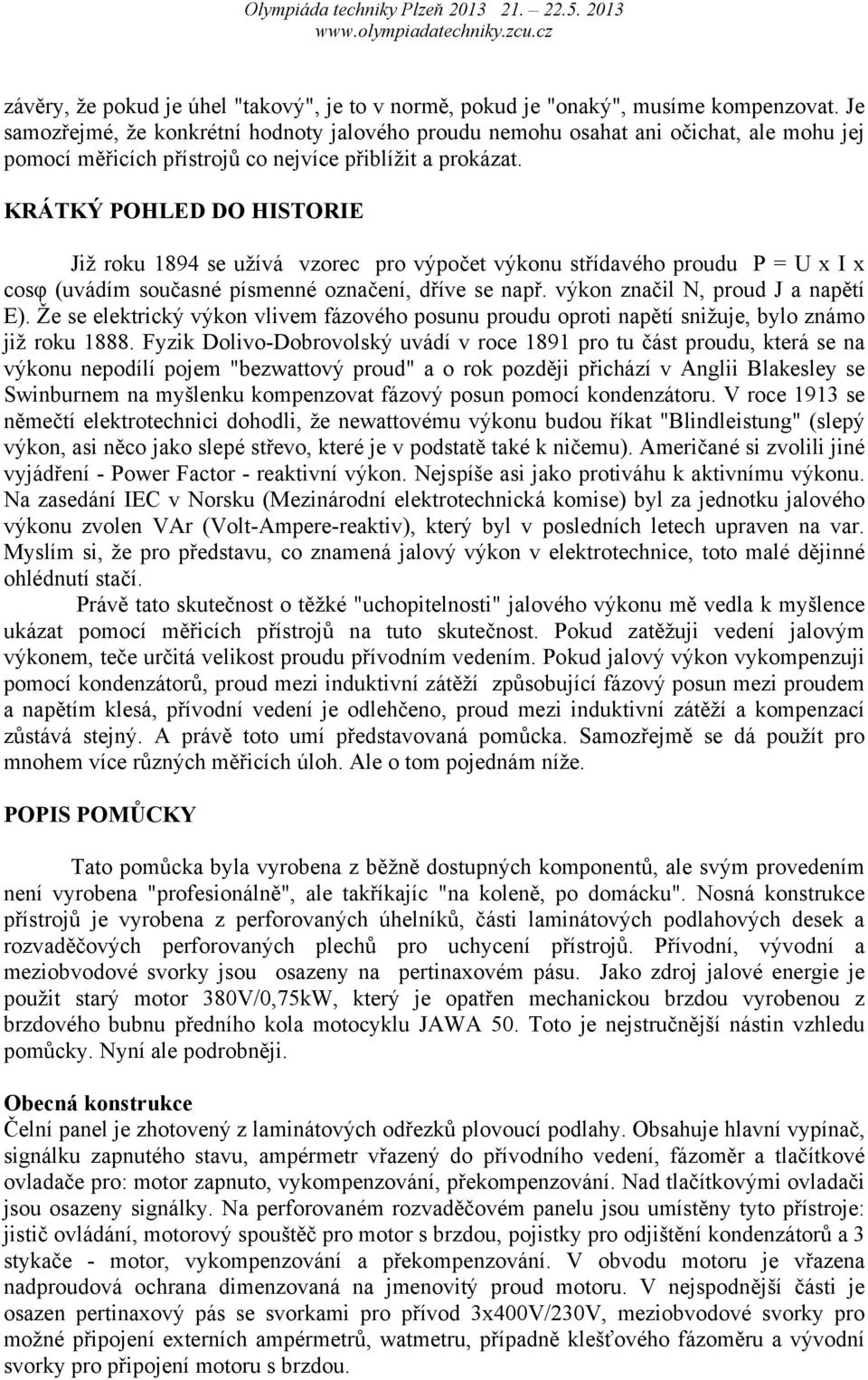 KRÁTKÝ POHLED DO HISTORIE Již roku 1894 se užívá vzorec pro výpočet výkonu střídavého proudu P = U x I x cosφ (uvádím současné písmenné označení, dříve se např. výkon značil N, proud J a napětí E).