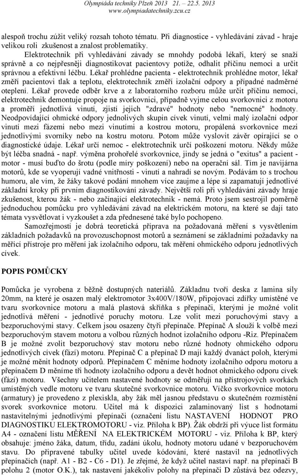 Lékař prohlédne pacienta - elektrotechnik prohlédne motor, lékař změří pacientovi tlak a teplotu, elektrotechnik změří izolační odpory a případné nadměrné oteplení.