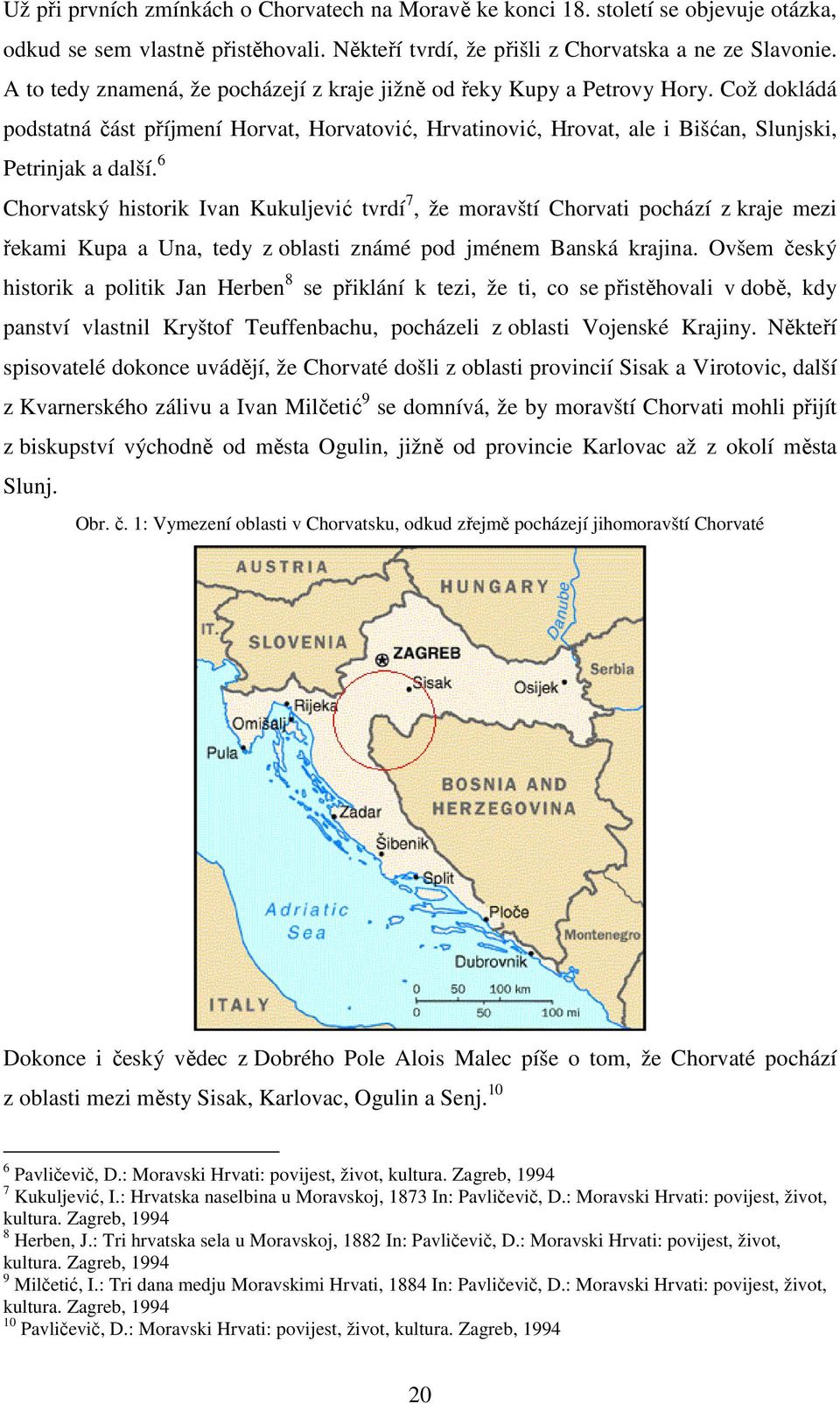 6 Chorvatský historik Ivan Kukuljević tvrdí 7, že moravští Chorvati pochází z kraje mezi řekami Kupa a Una, tedy z oblasti známé pod jménem Banská krajina.