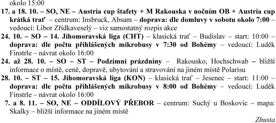 24. 10. SO 14. Jihomoravská liga (CHT) klasická trať Budislav start: 10:00 doprava: dle počtu přihlášených mikrobusy v 7:30 od Bohémy vedoucí: Luděk Finstrle návrat okolo 16:00 24. až 28. 10. SO ST Podzimní prázdniny Rakousko, Hochschwab bližší informace o místě, ceně, dopravě, ubytování a stravování na jiném místě Polarisu 28.