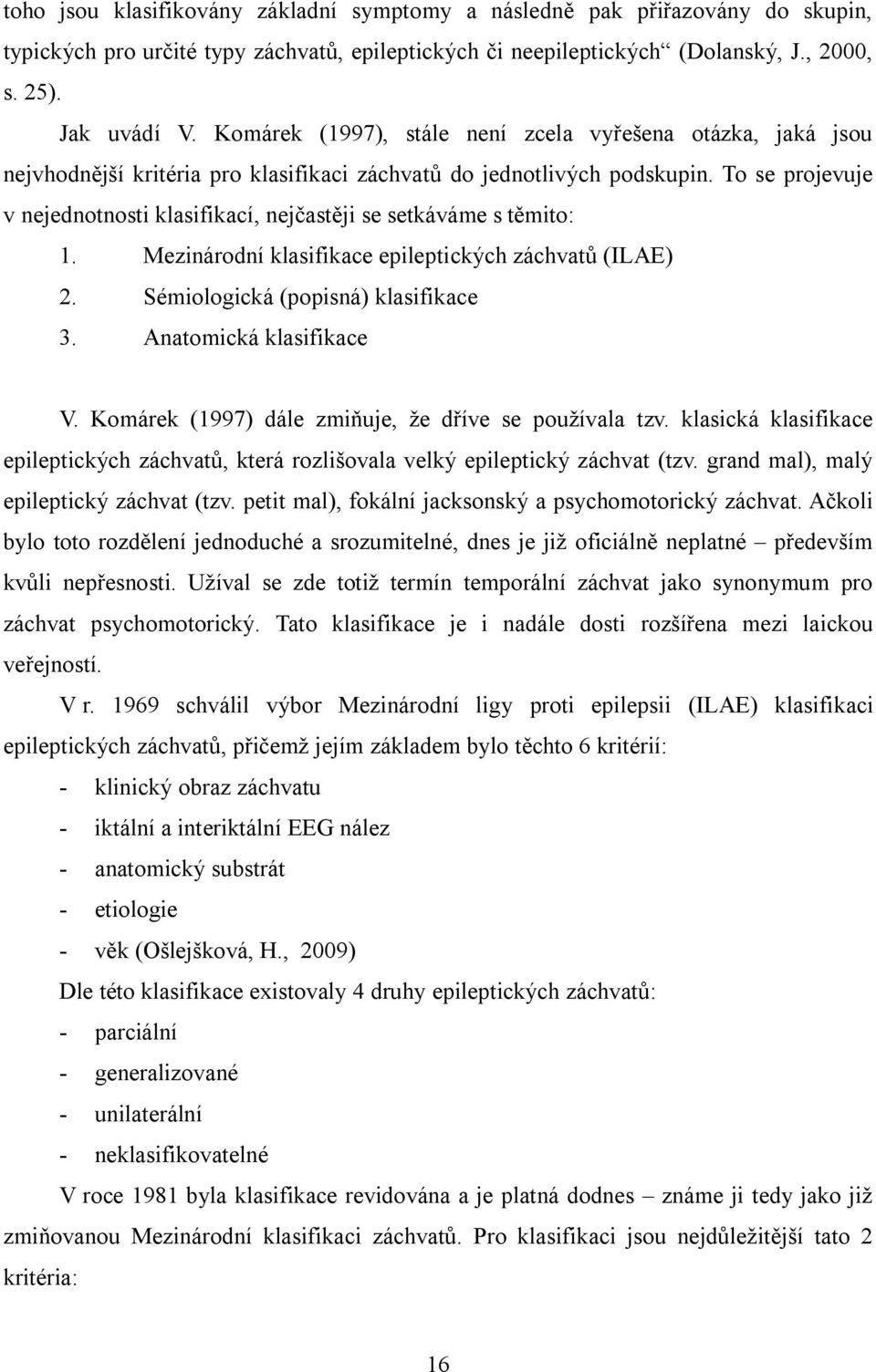 To se projevuje v nejednotnosti klasifikací, nejčastěji se setkáváme s těmito: 1. Mezinárodní klasifikace epileptických záchvatů (ILAE) 2. Sémiologická (popisná) klasifikace 3.