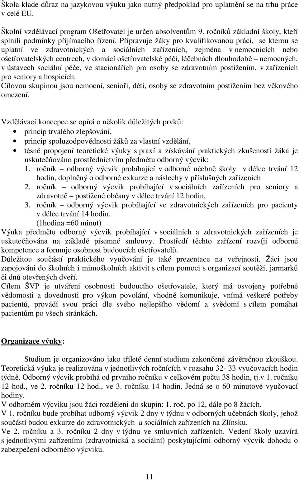 Připravuje žáky pro kvalifikovanou práci, se kterou se uplatní ve zdravotnických a sociálních zařízeních, zejména v nemocnicích nebo ošetřovatelských centrech, v domácí ošetřovatelské péči, léčebnách