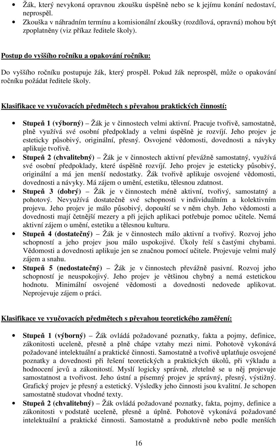 Postup do vyššího ročníku a opakování ročníku: Do vyššího ročníku postupuje žák, který prospěl. Pokud žák neprospěl, může o opakování ročníku požádat ředitele školy.