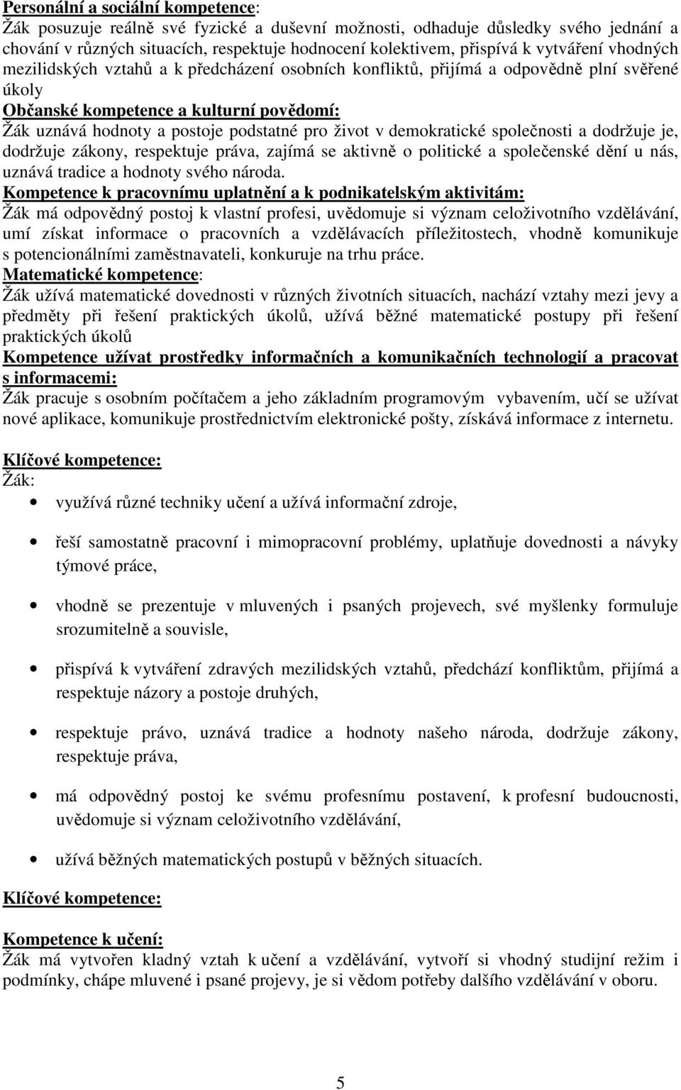 život v demokratické společnosti a dodržuje je, dodržuje zákony, respektuje práva, zajímá se aktivně o politické a společenské dění u nás, uznává tradice a hodnoty svého národa.