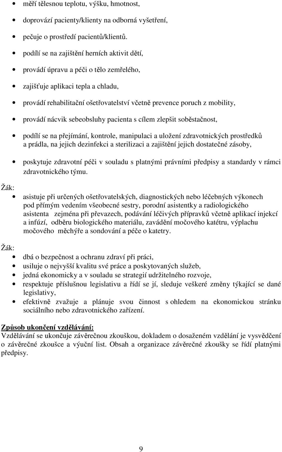 provádí nácvik sebeobsluhy pacienta s cílem zlepšit soběstačnost, podílí se na přejímání, kontrole, manipulaci a uložení zdravotnických prostředků a prádla, na jejich dezinfekci a sterilizaci a