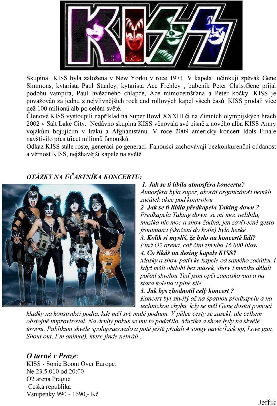 KISS prodali více než 100 milionů alb po celém světě. Členové KISS vystoupili například na Super Bowl XXXIII či na Zimních olympijských hrách 2002 v Salt Lake City.