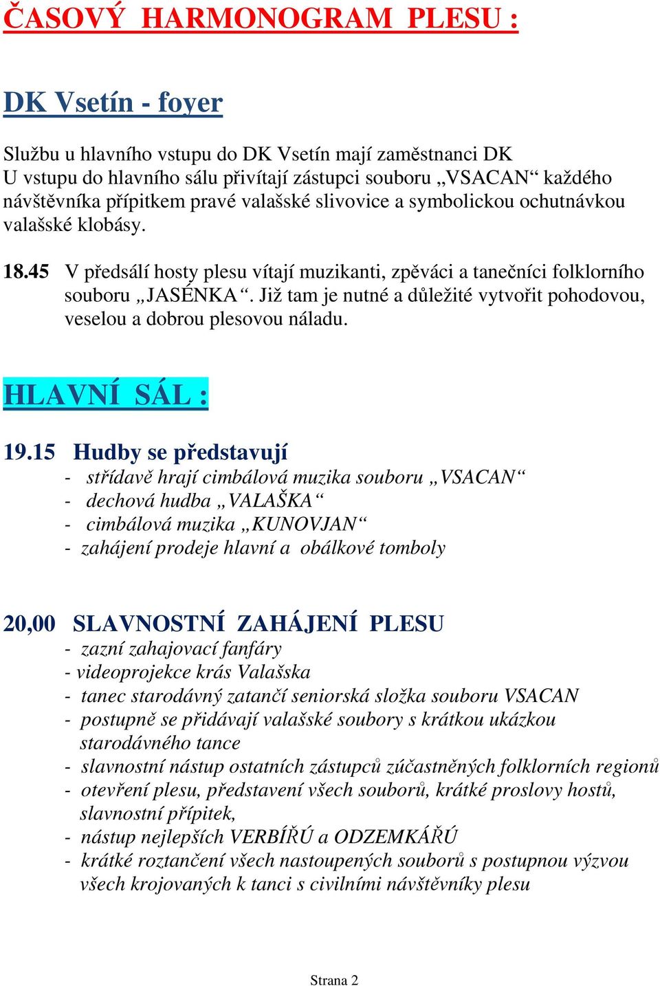 Již tam je nutné a důležité vytvořit pohodovou, veselou a dobrou plesovou náladu. HLAVNÍ SÁL : 19.