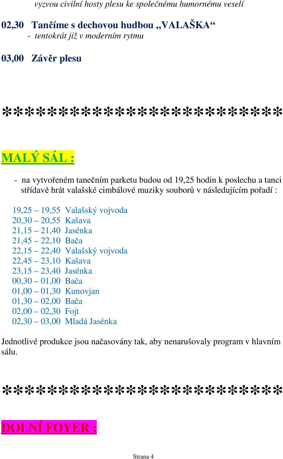 vojvoda 20,30 20,55 Kašava 21,15 21,40 Jasénka 21,45 22,10 Bača 22,15 22,40 Valašský vojvoda 22,45 23,10 Kašava 23,15 23,40 Jasénka 00,30 01,00 Bača 01,00 01,30 Kunovjan 01,30