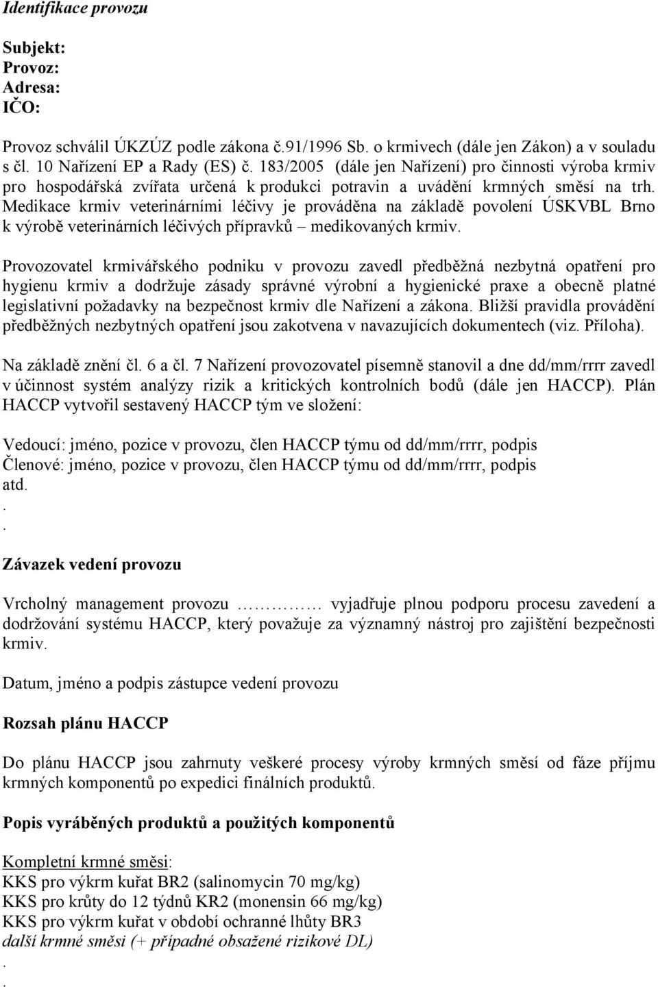 k výrobě veterinárních léčivých přípravků medikovaných krmiv Provozovatel krmivářského podniku v provozu zavedl předběžná nezbytná opatření pro hygienu krmiv a dodržuje zásady správné výrobní a