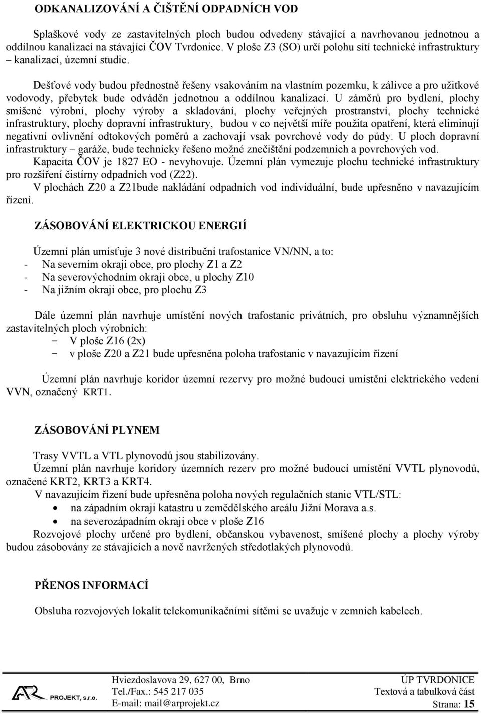 Dešťové vody budou přednostně řešeny vsakováním na vlastním pozemku, k zálivce a pro užitkové vodovody, přebytek bude odváděn jednotnou a oddílnou kanalizací.