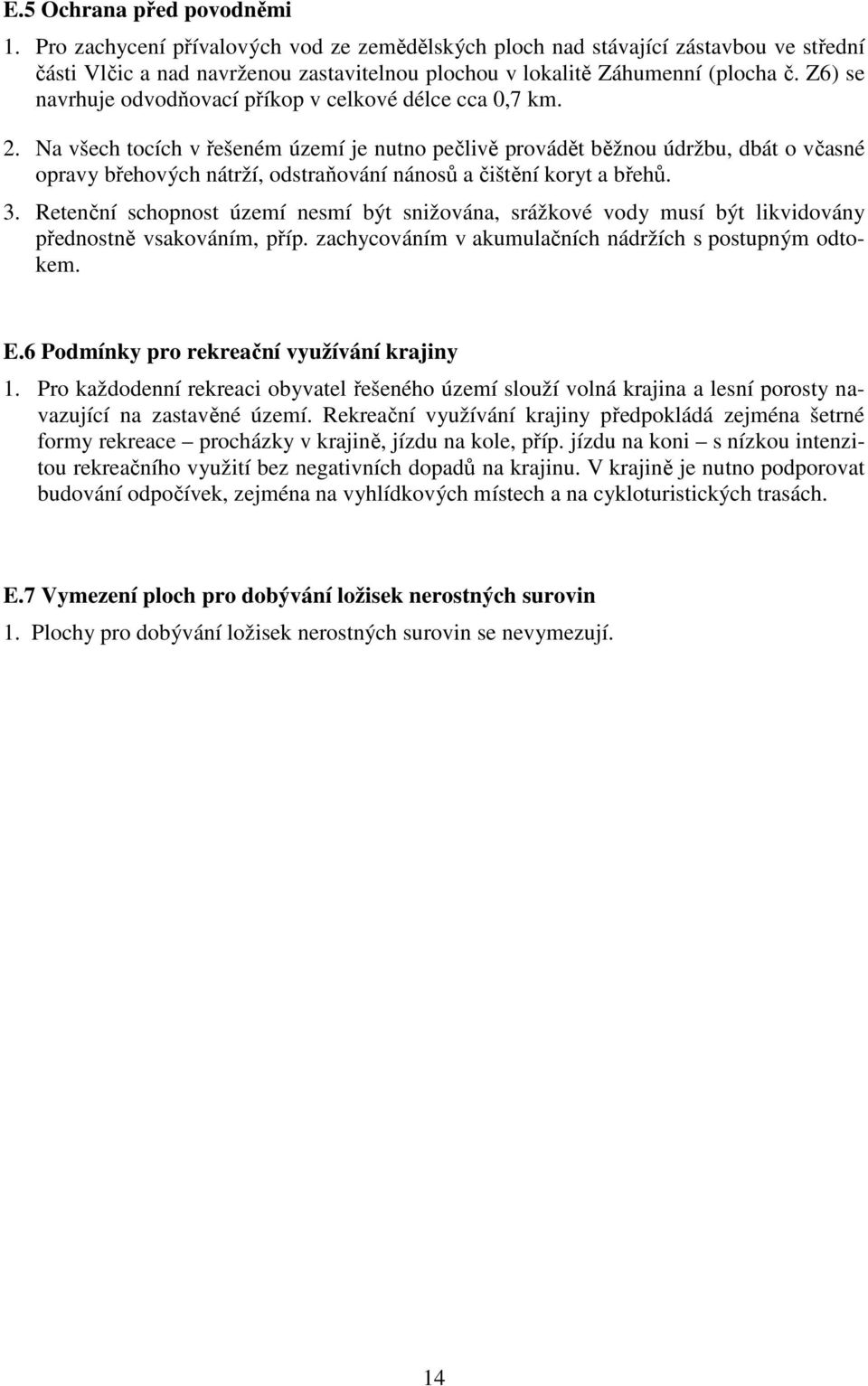 Na všech tocích v řešeném území je nutno pečlivě provádět běžnou údržbu, dbát o včasné opravy břehových nátrží, odstraňování nánosů a čištění koryt a břehů. 3.