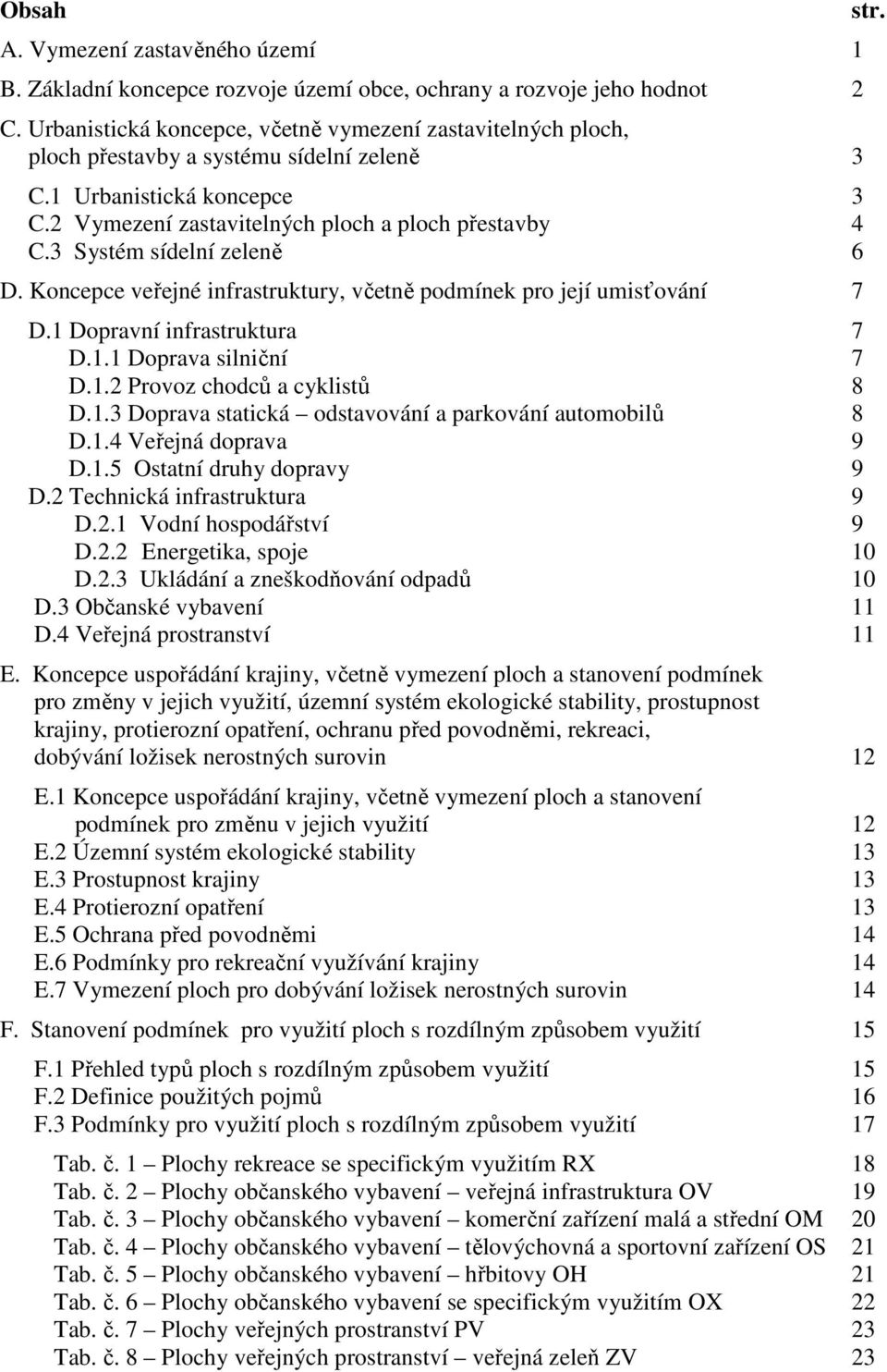 3 Systém sídelní zeleně 6 D. Koncepce veřejné infrastruktury, včetně podmínek pro její umisťování 7 D.1 Dopravní infrastruktura 7 D.1.1 Doprava silniční 7 D.1.2 Provoz chodců a cyklistů 8 D.1.3 Doprava statická odstavování a parkování automobilů 8 D.