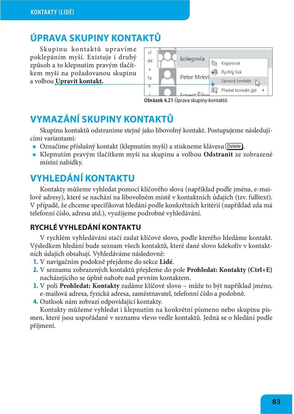 Postupujeme následujícími variantami: Označíme příslušný kontakt (klepnutím myší) a stiskneme klávesu. Klepnutím pravým tlačítkem myši na skupinu a volbou Odstranit ze zobrazené místní nabídky.