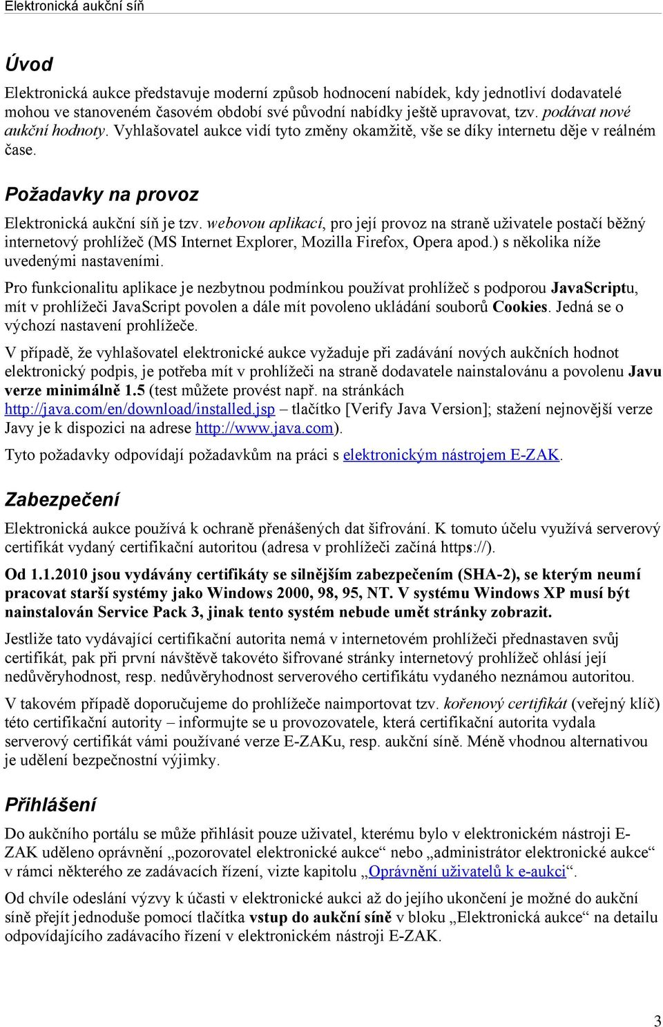 webovou aplikací, pro její provoz na straně uživatele postačí běžný internetový prohlížeč (MS Internet Explorer, Mozilla Firefox, Opera apod.) s několika níže uvedenými nastaveními.