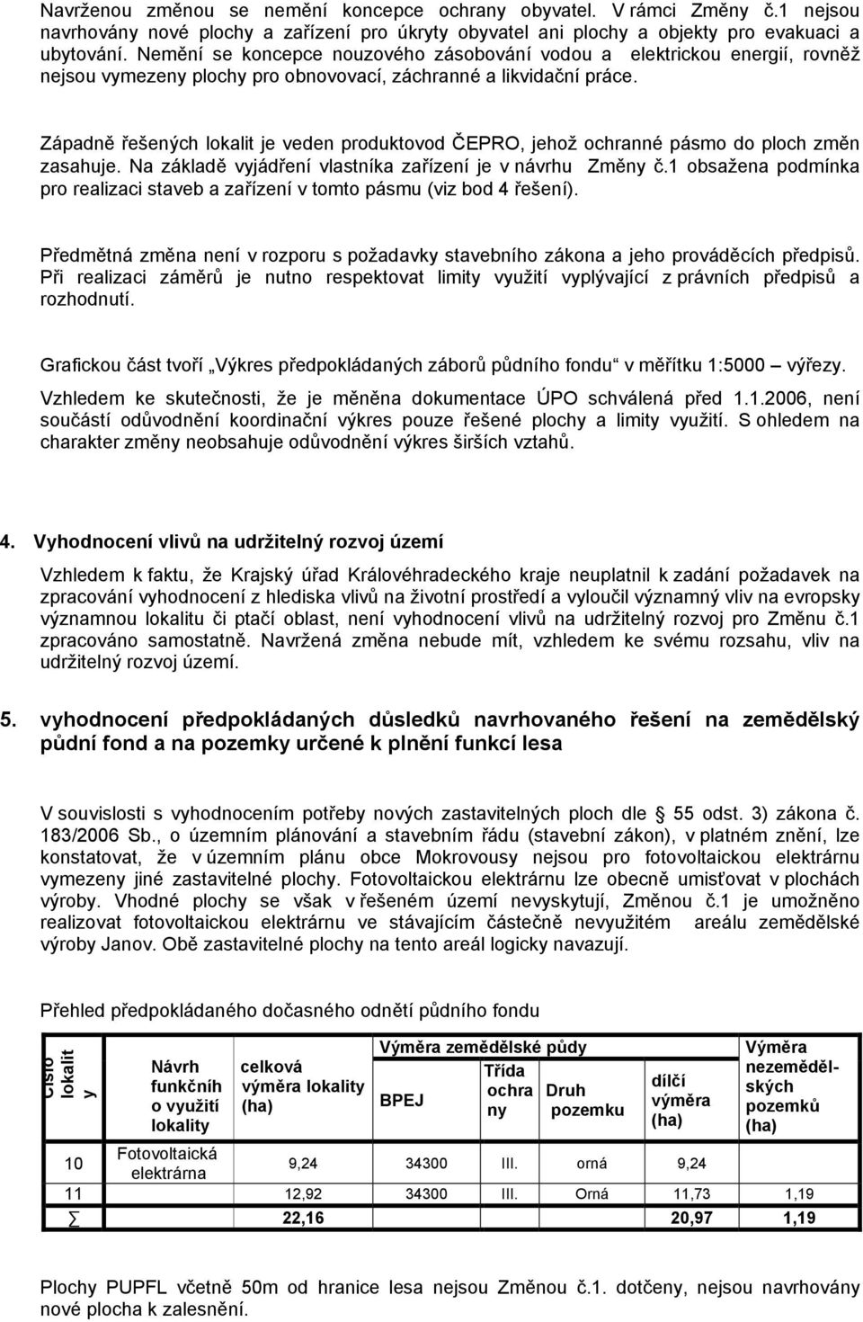 Západně řešených lokalit je veden produktovod ČEPRO, jehož ochranné pásmo do ploch změn zasahuje. Na základě vyjádření vlastníka zařízení je v návrhu Změny č.