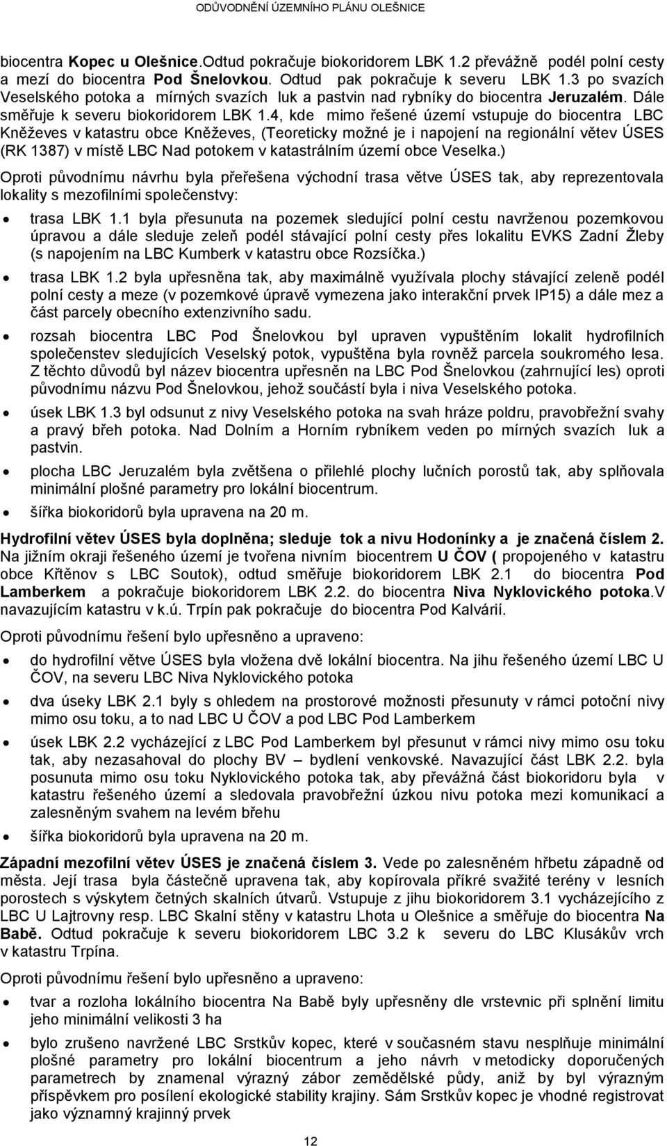 4, kde mimo řešené území vstupuje do biocentra LBC Kněževes v katastru obce Kněževes, (Teoreticky možné je i napojení na regionální větev ÚSES (RK 1387) v místě LBC Nad potokem v katastrálním území