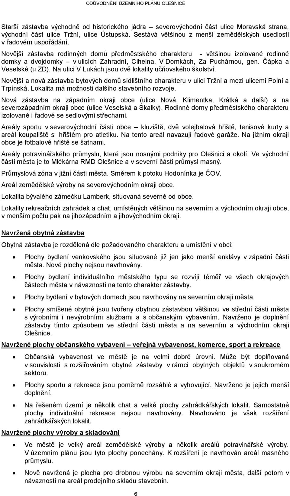 Novější zástavba rodinných domů předměstského charakteru - většinou izolované rodinné domky a dvojdomky v ulicích Zahradní, Cihelna, V Domkách, Za Puchárnou, gen. Čápka a Veselské (u ZD).