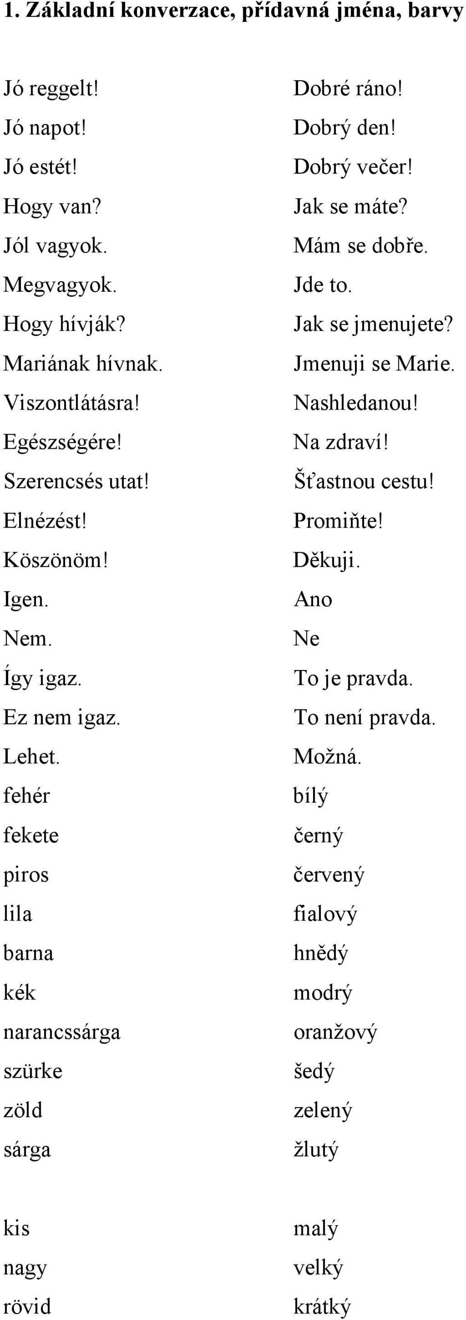 fehér fekete piros lila barna kék narancssárga szürke zöld sárga Dobré ráno! Dobrý den! Dobrý večer! Jak se máte? Mám se dobře. Jde to. Jak se jmenujete?