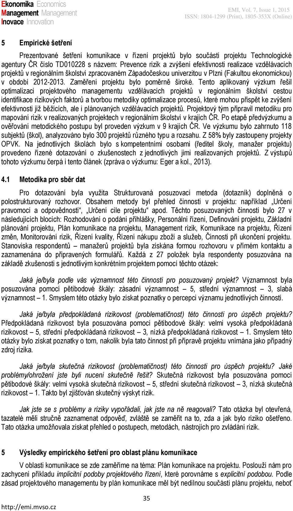 Tento aplikovaný výzkum řešil optimalizaci projektového managementu vzdělávacích projektů v regionálním školství cestou identifikace rizikových faktorů a tvorbou metodiky optimalizace procesů, které