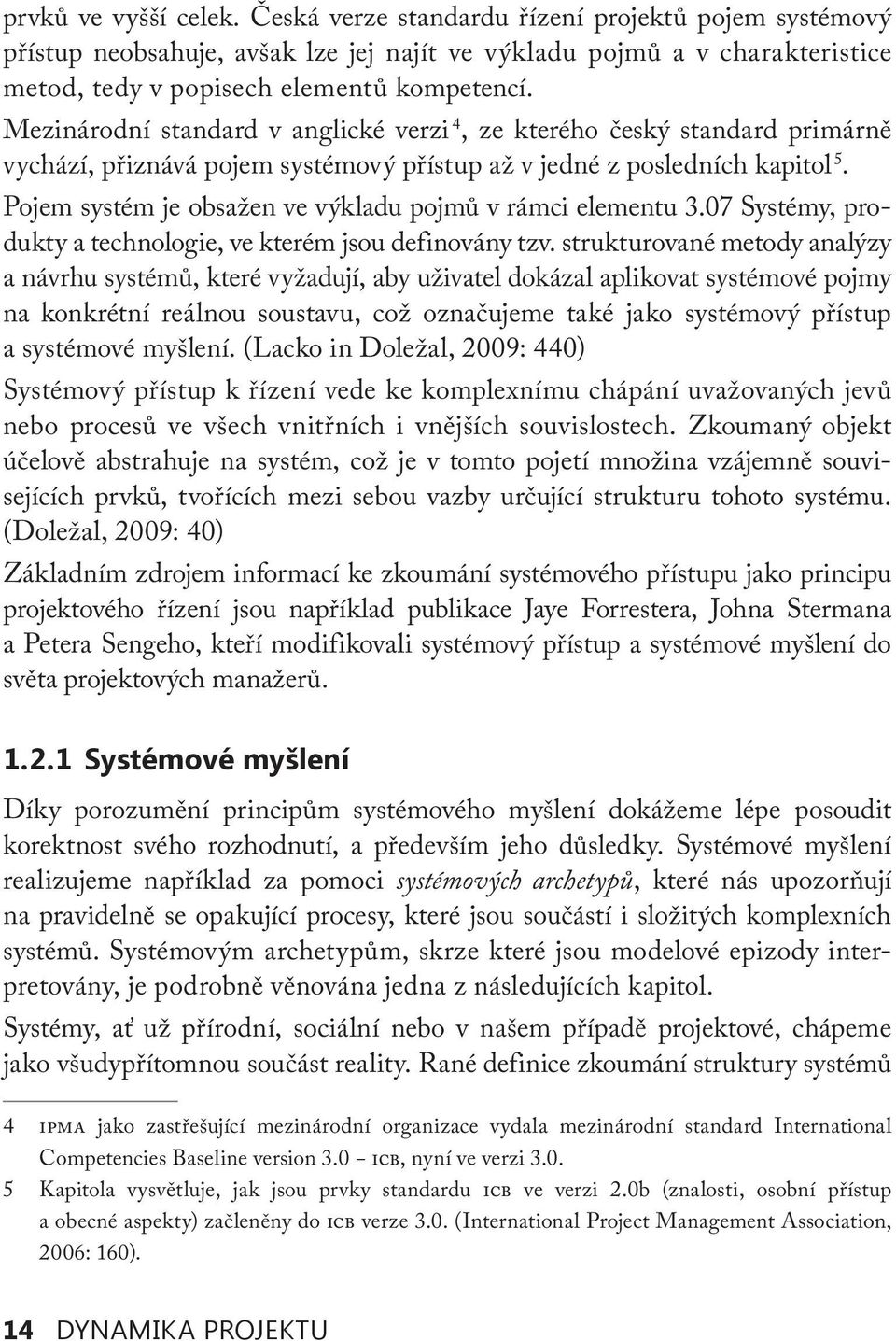 Pojem systém je obsažen ve výkladu pojmů v rámci elementu 3.07 Systémy, produkty a technologie, ve kterém jsou def inovány tzv.