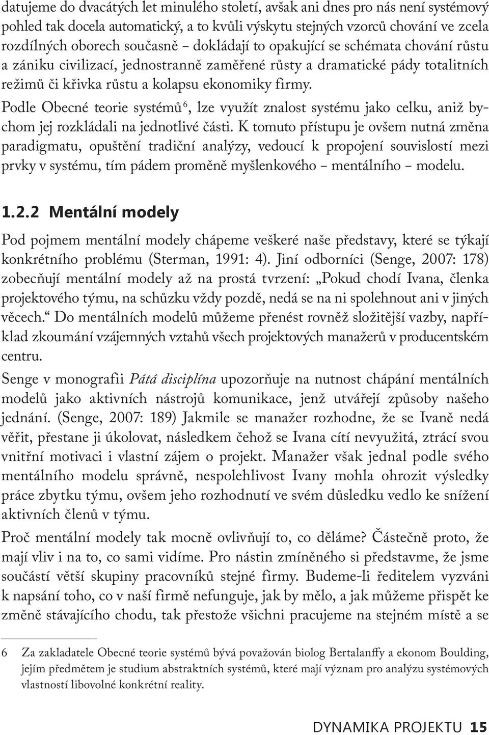 Podle Obecné teorie systémů 6, lze využít znalost systému jako celku, aniž bychom jej rozkládali na jednotlivé části.