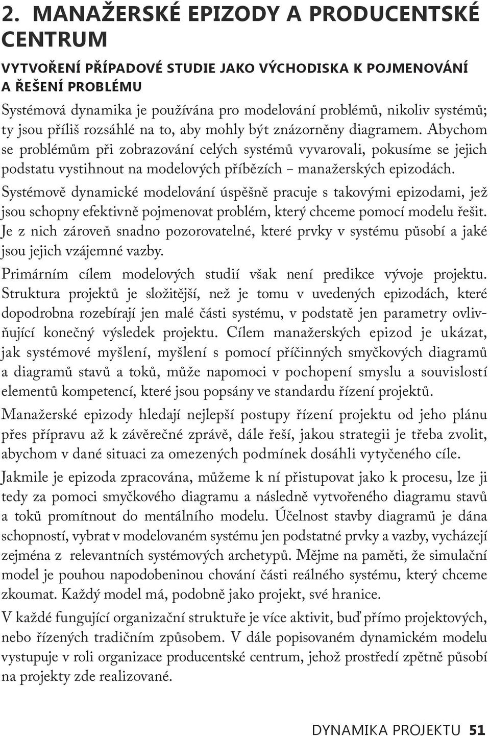 Abychom se problémům při zobrazování celých systémů vyvarovali, pokusíme se jejich podstatu vystihnout na modelových příbězích manažerských epizodách.