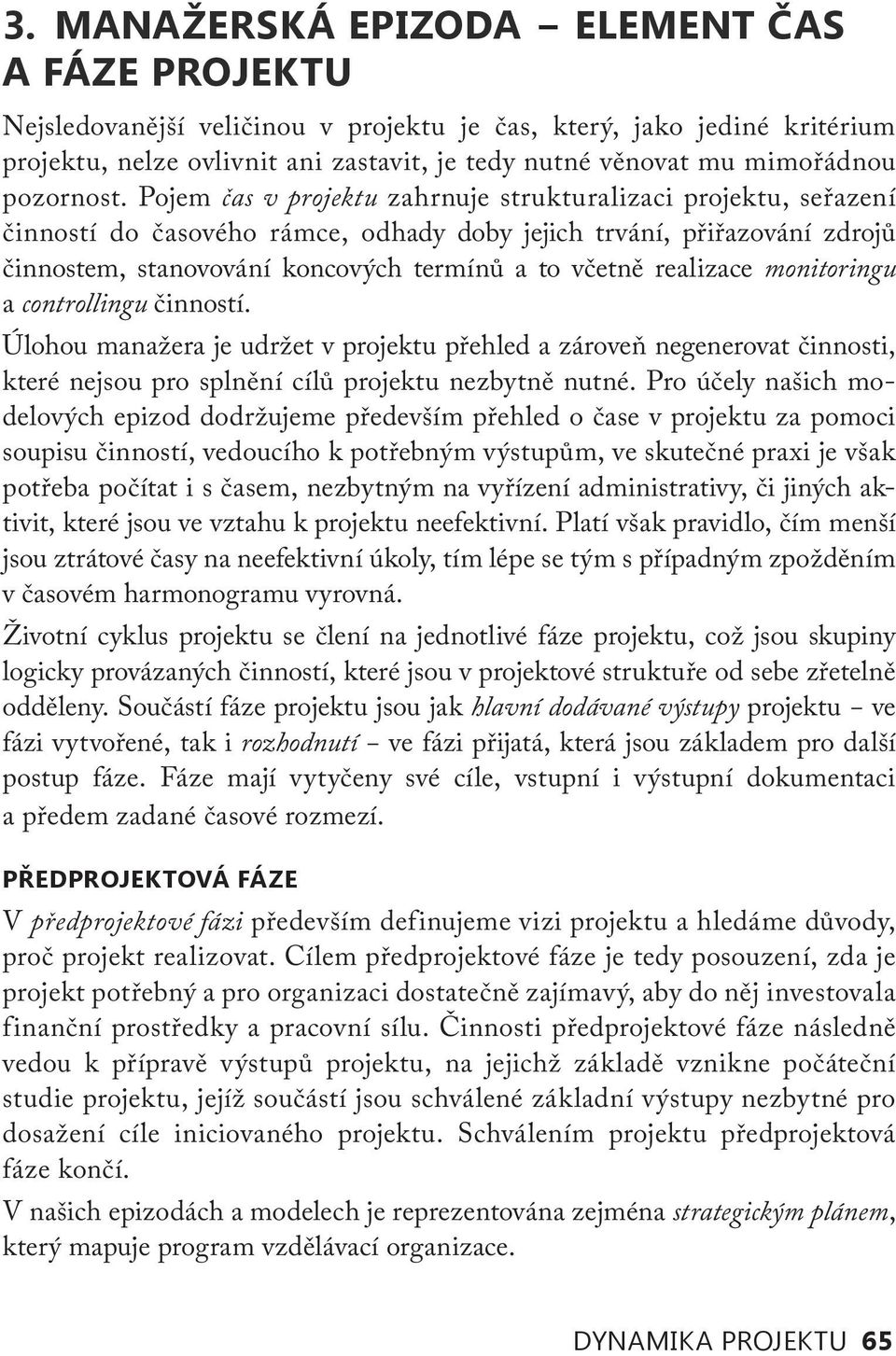 Pojem čas v projektu zahrnuje strukturalizaci projektu, seřazení činností do časového rámce, odhady doby jejich trvání, přiřazování zdrojů činnostem, stanovování koncových termínů a to včetně