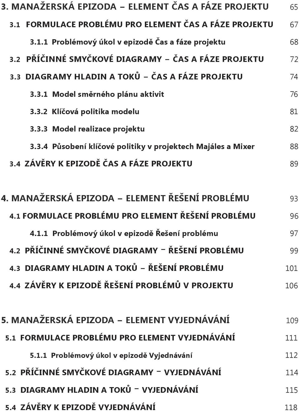 3.4 Působení klíčové politiky v projektech Majáles a Mixer 88 3.4 ZÁVĚRY K EPIZODĚ ČAS A FÁZE PROJEKTU 89 4. MANAŽERSKÁ EPIZODA ELEMENT ŘEŠENÍ PROBLÉMU 93 4.