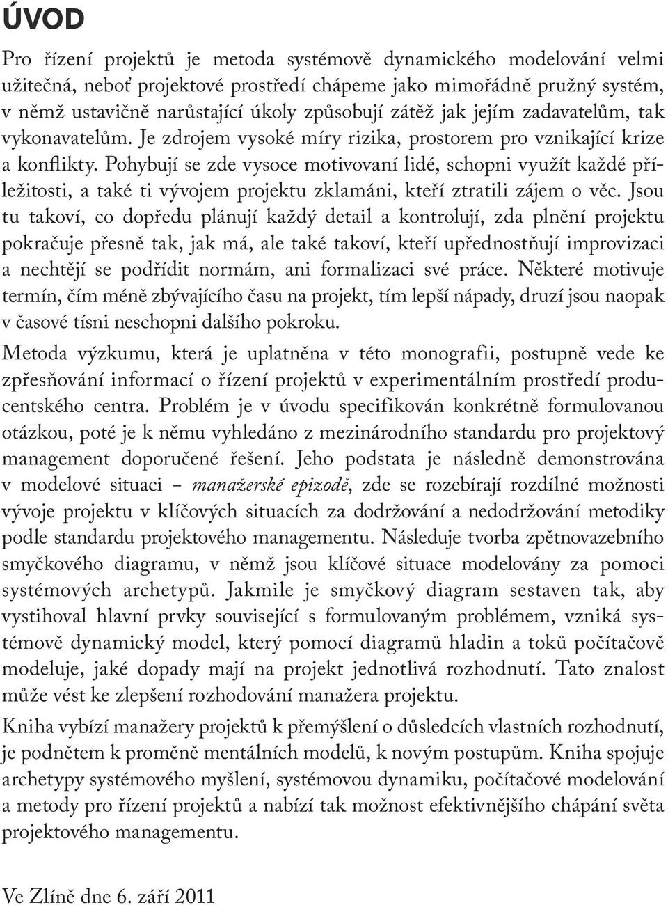 Pohybují se zde vysoce motivovaní lidé, schopni využít každé příležitosti, a také ti vývojem projektu zklamáni, kteří ztratili zájem o věc.