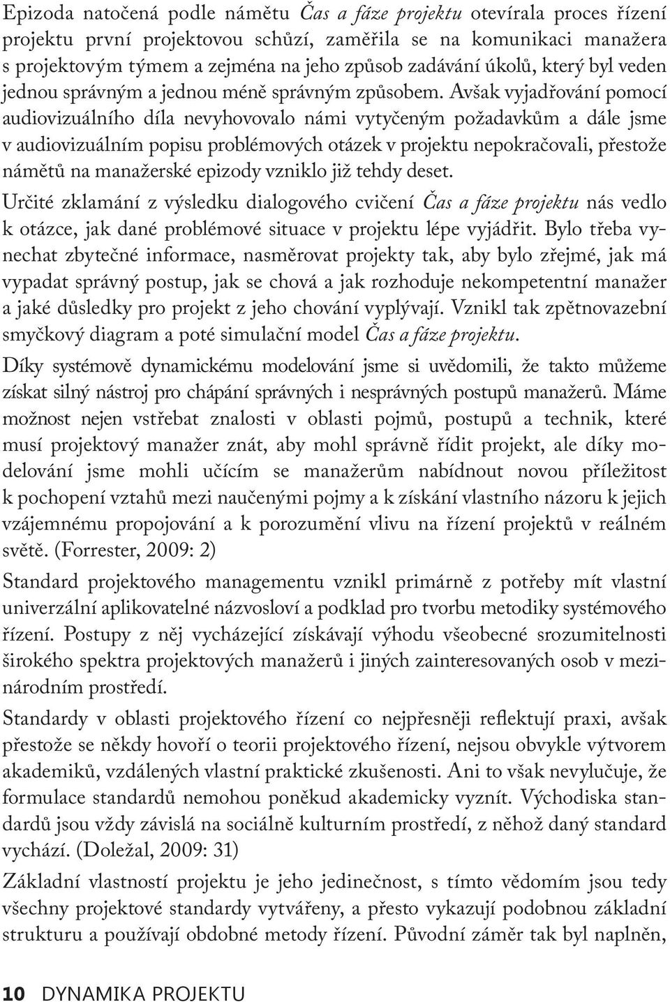 Avšak vyjadřování pomocí audiovizuálního díla nevyhovovalo námi vytyčeným požadavkům a dále jsme v audiovizuálním popisu problémových otázek v projektu nepokračovali, přestože námětů na manažerské