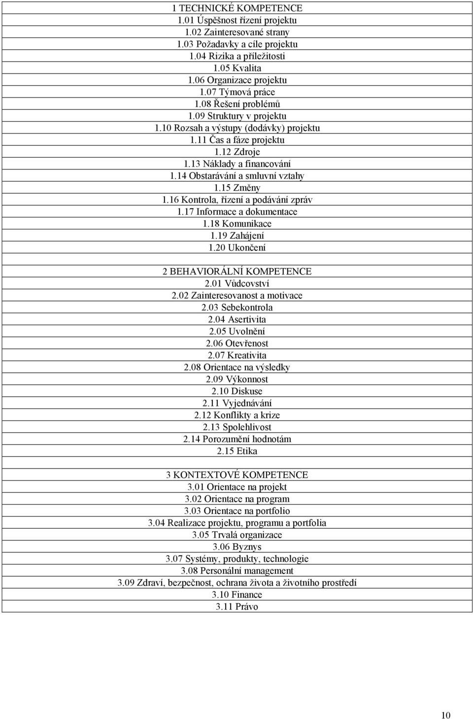 16 Kontrola, řízení a podávání zpráv 1.17 Informace a dokumentace 1.18 Komunikace 1.19 Zahájení 1.20 Ukončení 2 BEHAVIORÁLNÍ KOMPETENCE 2.01 Vůdcovství 2.02 Zainteresovanost a motivace 2.