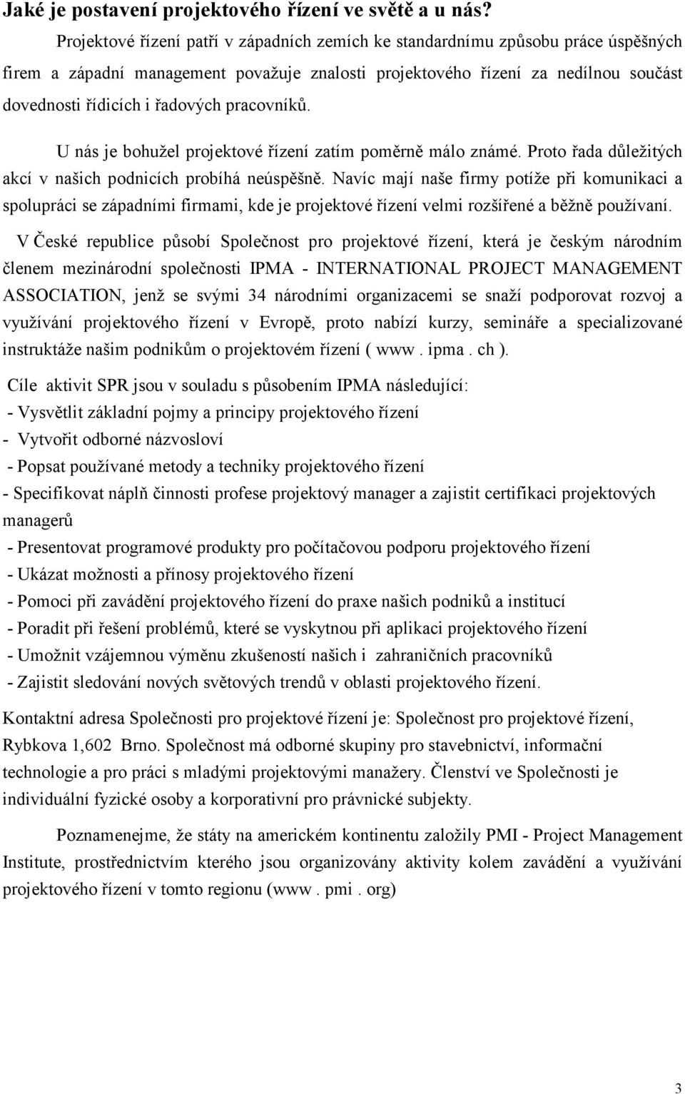 pracovníků. U nás je bohužel projektové řízení zatím poměrně málo známé. Proto řada důležitých akcí v našich podnicích probíhá neúspěšně.