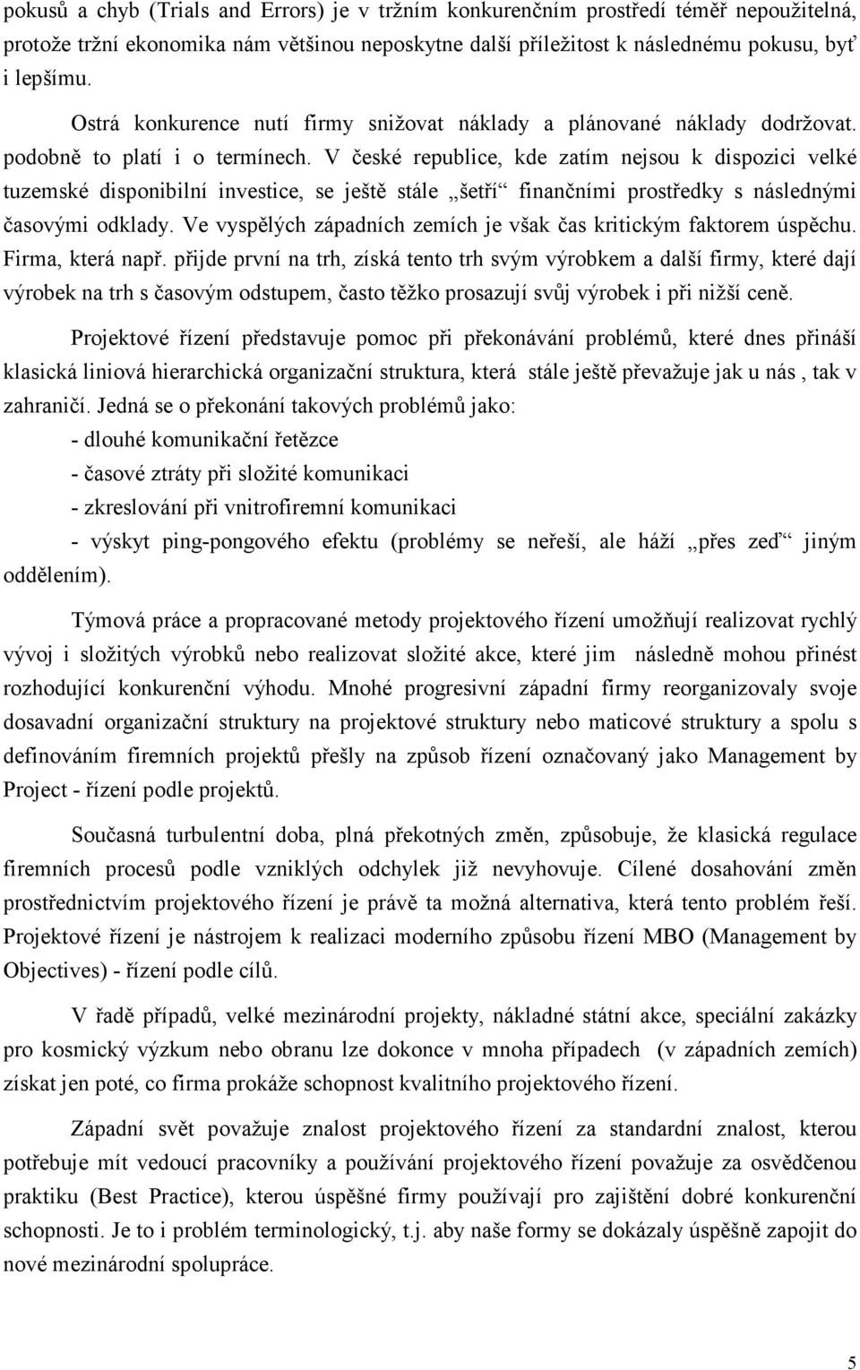 V české republice, kde zatím nejsou k dispozici velké tuzemské disponibilní investice, se ještě stále šetří finančními prostředky s následnými časovými odklady.