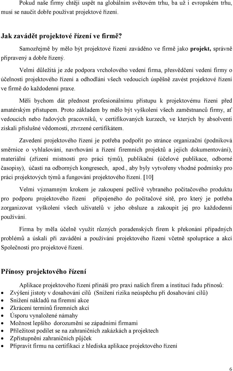 Velmi důležitá je zde podpora vrcholového vedení firma, přesvědčení vedení firmy o účelnosti projektového řízení a odhodlání všech vedoucích úspěšně zavést projektové řízení ve firmě do každodenní