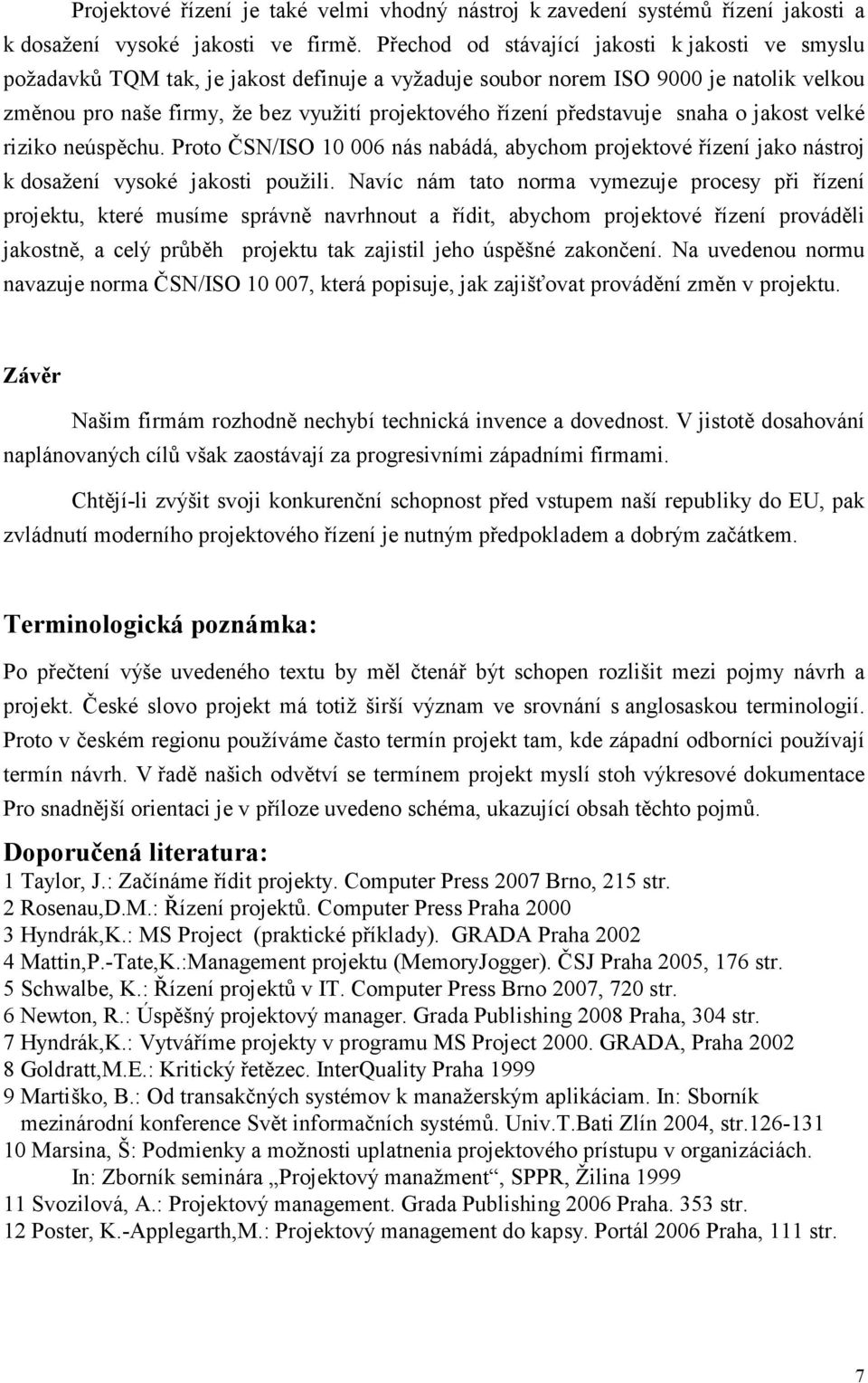 představuje snaha o jakost velké riziko neúspěchu. Proto ČSN/ISO 10 006 nás nabádá, abychom projektové řízení jako nástroj k dosažení vysoké jakosti použili.