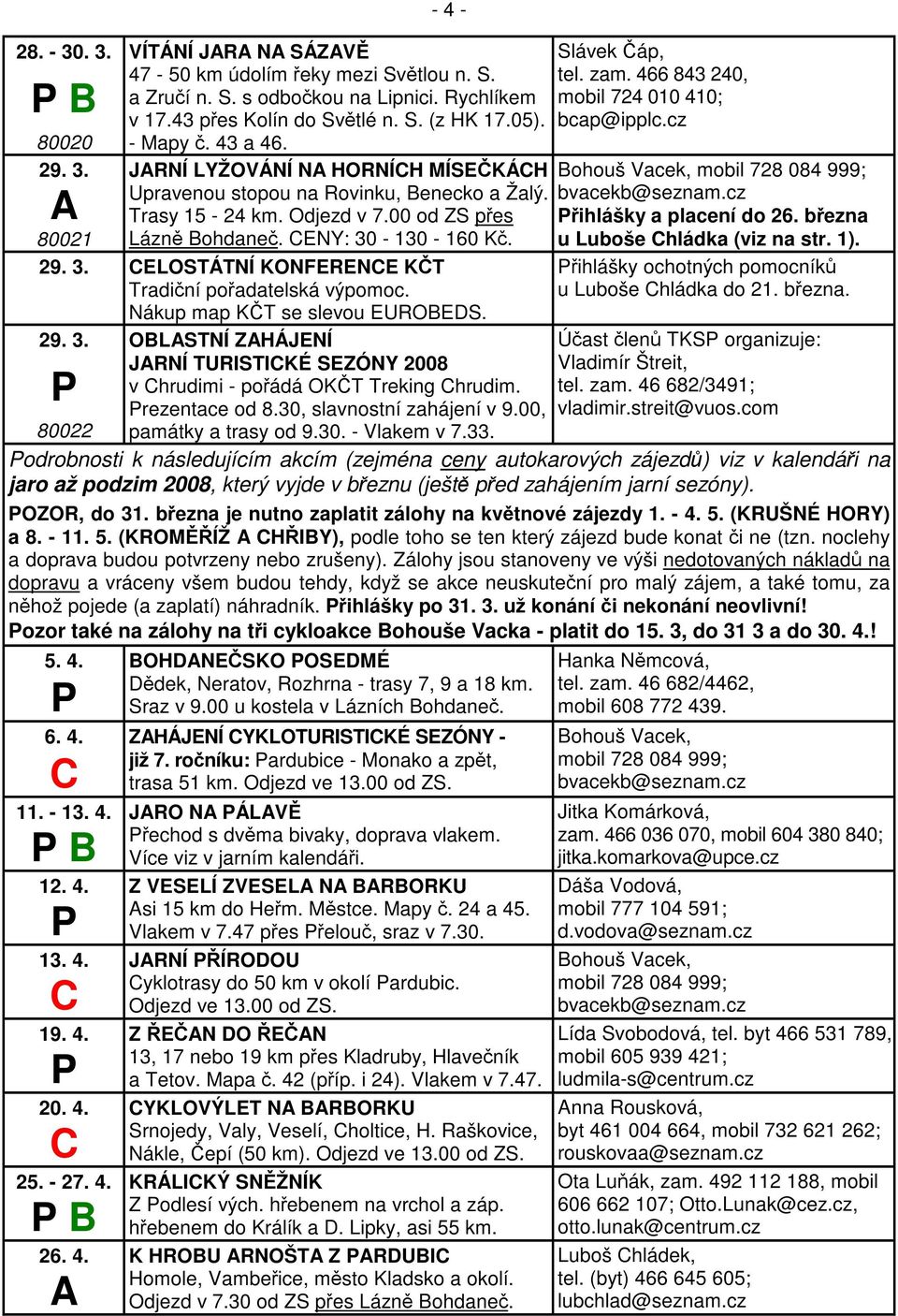 Nákup map KT se slevou EUROBEDS. 29. 3. OBSTNÍ ZHÁJENÍ JRNÍ TURISTIKÉ SEZÓNY 2008 v hrudimi - poádá OKT Treking hrudim. rezentace od 8.30, slavnostní zahájení v 9.00, 80022 památky a trasy od 9.30. - Vlakem v 7.