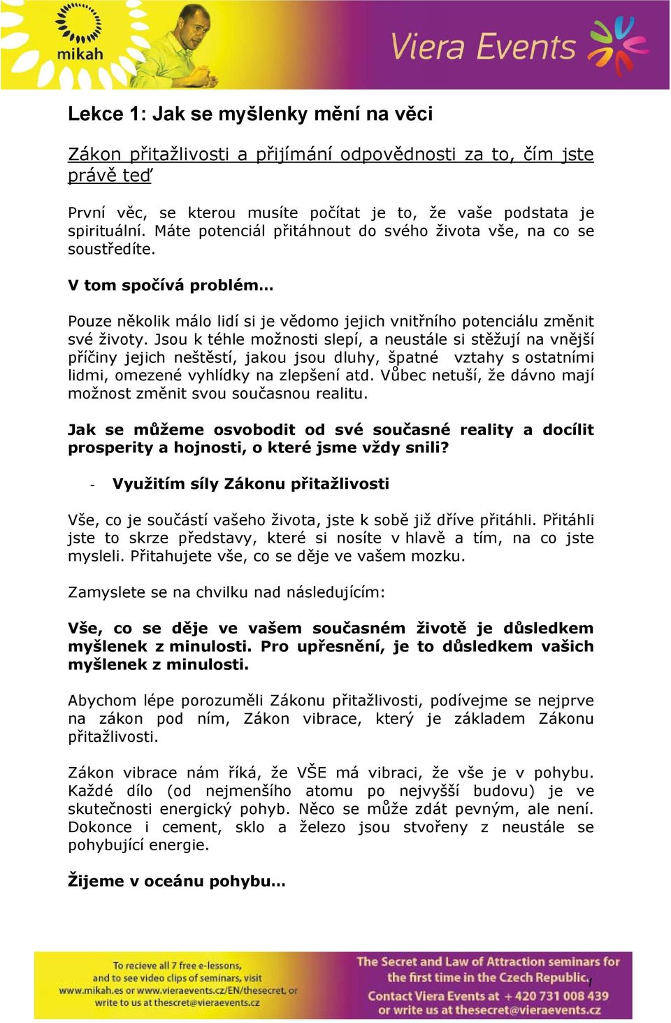 Jsou k téhle možnosti slepí, a neustále si stěžují na vnější příčiny jejich neštěstí, jakou jsou dluhy, špatné vztahy s ostatními lidmi, omezené vyhlídky na zlepšení atd.