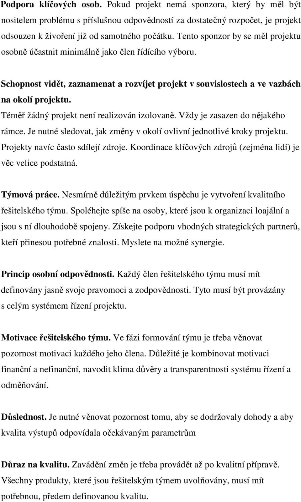 Téměř žádný projekt není realizován izolovaně. Vždy je zasazen do nějakého rámce. Je nutné sledovat, jak změny v okolí ovlivní jednotlivé kroky projektu. Projekty navíc často sdílejí zdroje.