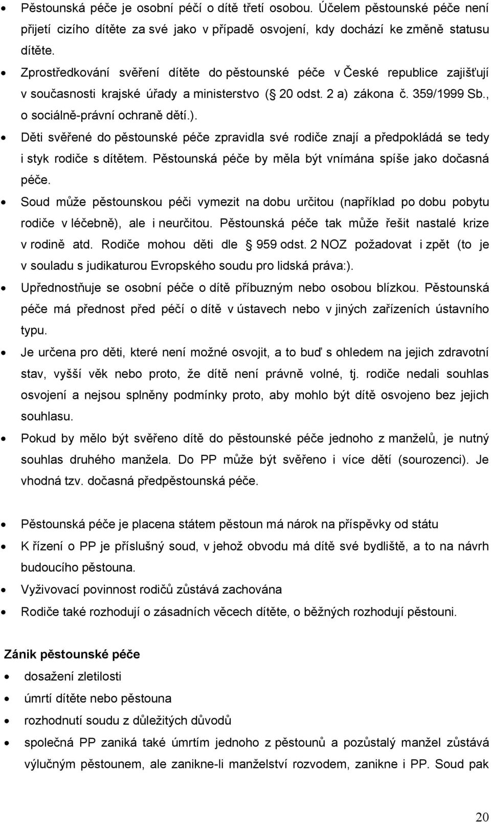 zákona č. 359/1999 Sb., o sociálně-právní ochraně dětí.). Děti svěřené do pěstounské péče zpravidla své rodiče znají a předpokládá se tedy i styk rodiče s dítětem.