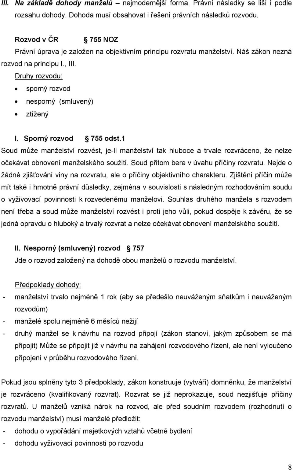 Sporný rozvod 755 odst.1 Soud můţe manţelství rozvést, je-li manţelství tak hluboce a trvale rozvráceno, ţe nelze očekávat obnovení manţelského souţití. Soud přitom bere v úvahu příčiny rozvratu.