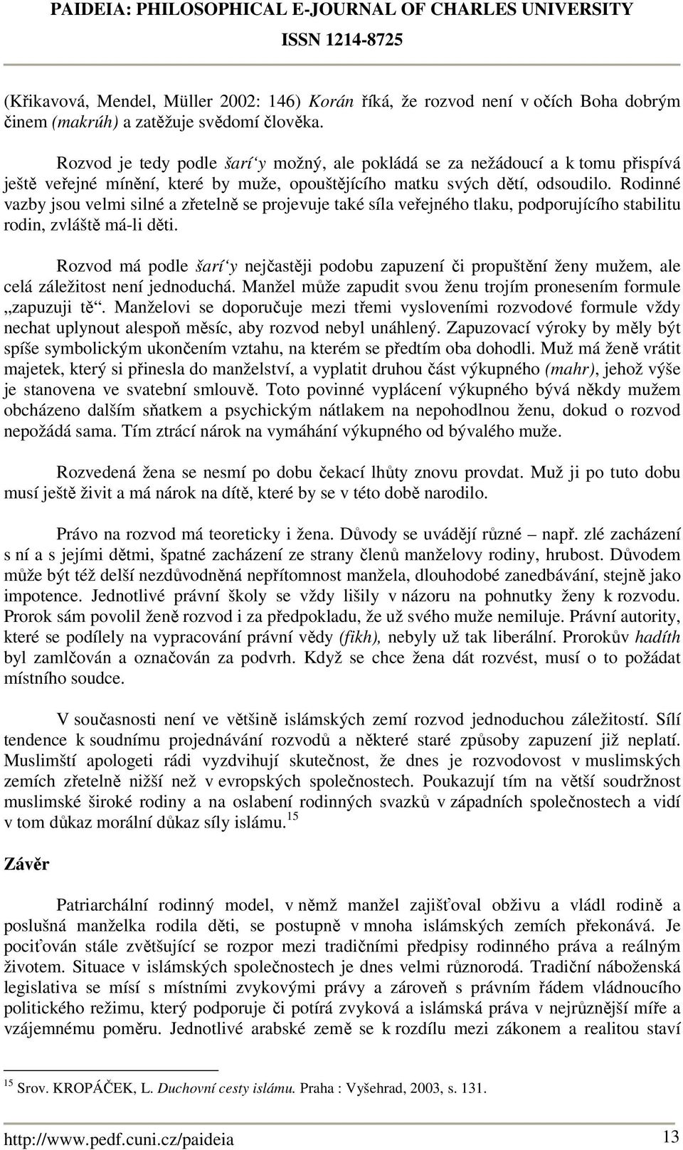 Rodinné vazby jsou velmi silné a zřetelně se projevuje také síla veřejného tlaku, podporujícího stabilitu rodin, zvláště má-li děti.