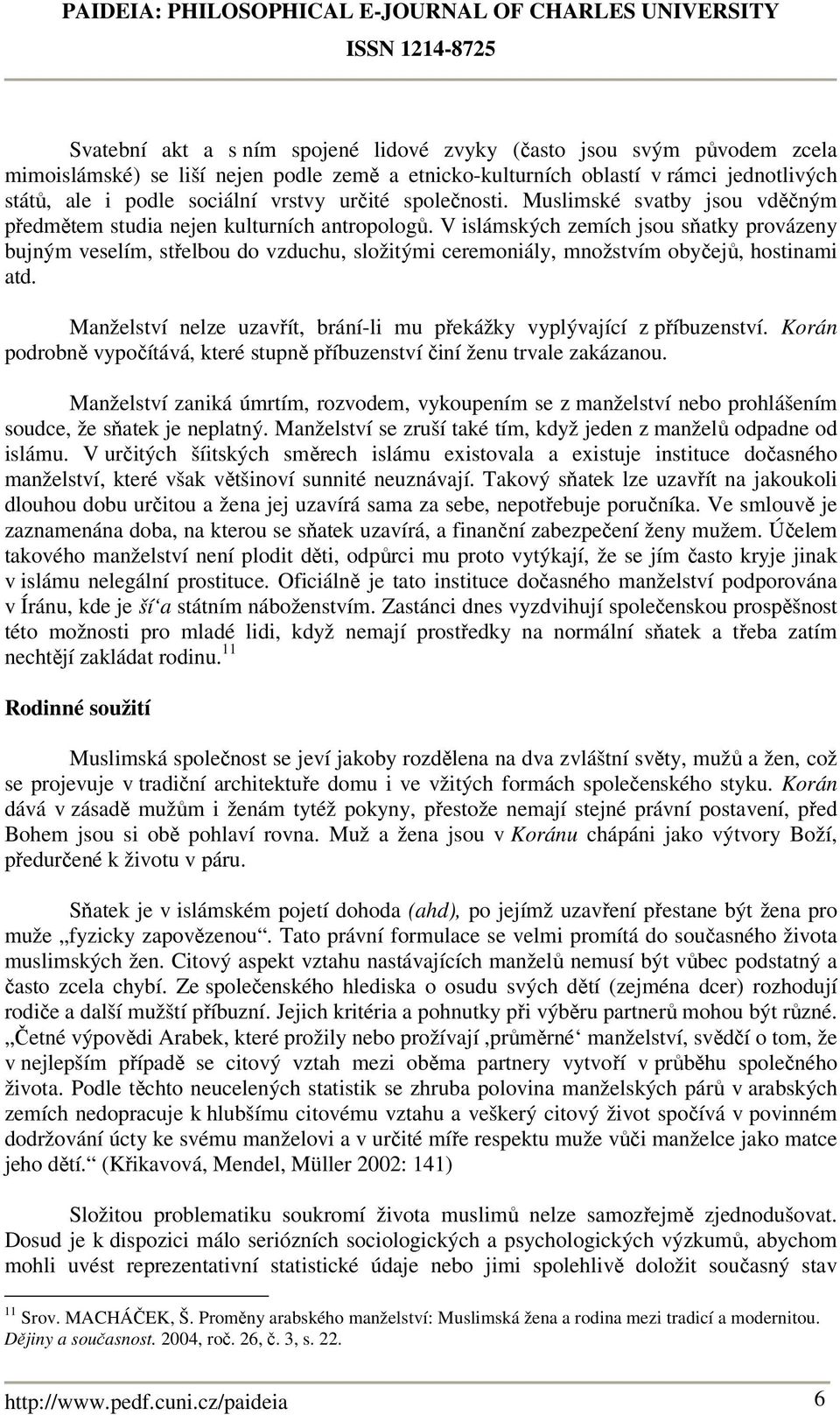 V islámských zemích jsou sňatky provázeny bujným veselím, střelbou do vzduchu, složitými ceremoniály, množstvím obyčejů, hostinami atd.