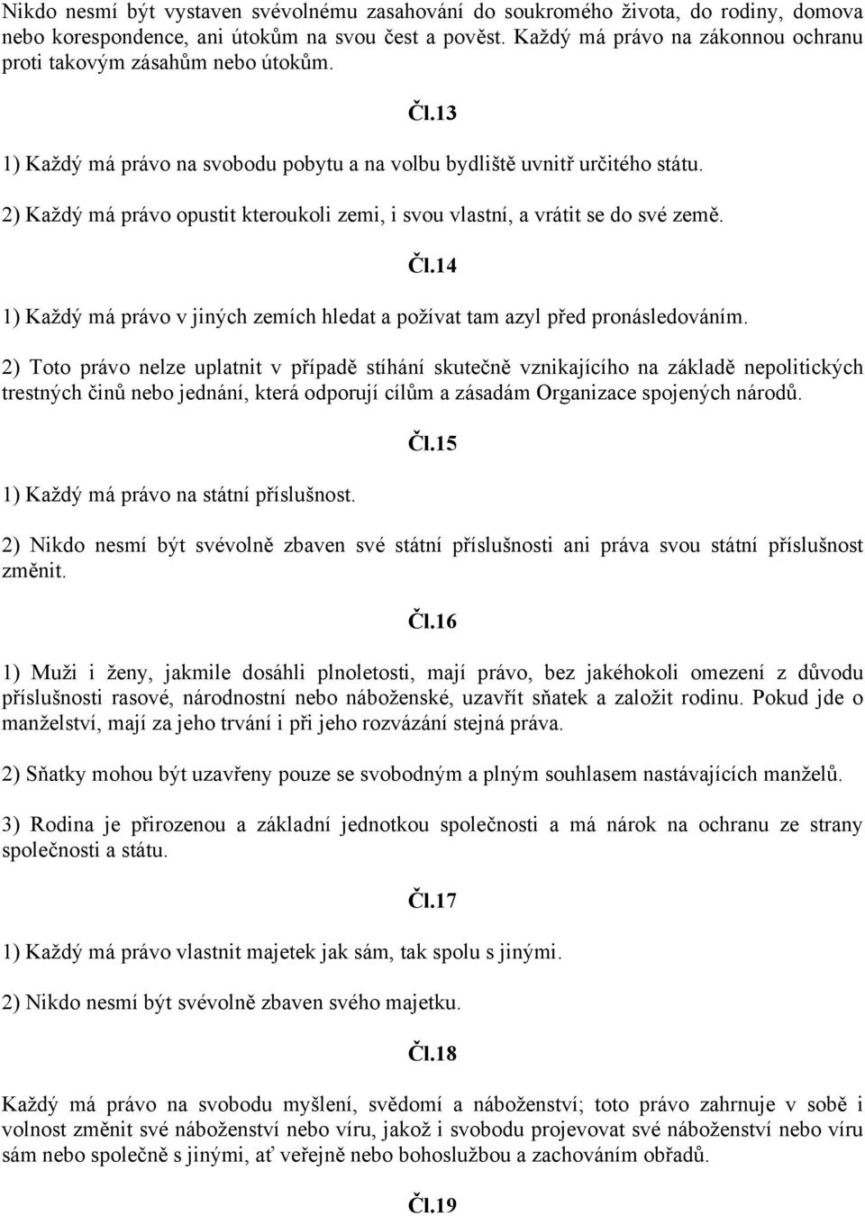 2) Každý má právo opustit kteroukoli zemi, i svou vlastní, a vrátit se do své země. Čl.14 1) Každý má právo v jiných zemích hledat a požívat tam azyl před pronásledováním.