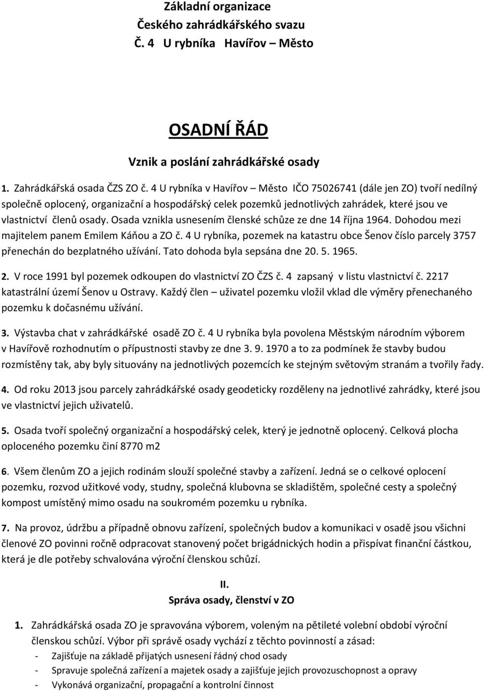 Osada vznikla usnesením členské schůze ze dne 14 října 1964. Dohodou mezi majitelem panem Emilem Káňou a ZO č.