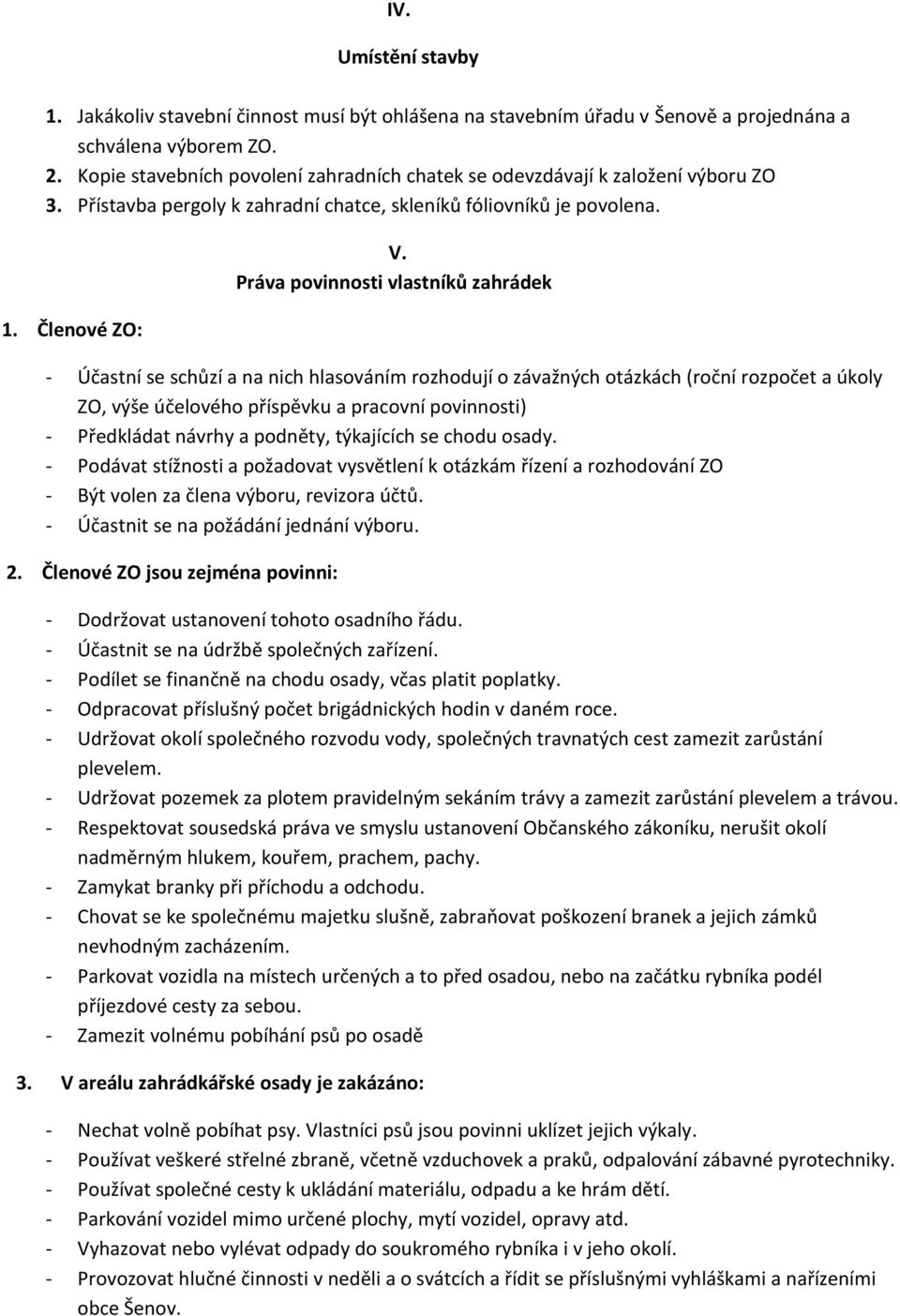 Práva povinnosti vlastníků zahrádek - Účastní se schůzí a na nich hlasováním rozhodují o závažných otázkách (roční rozpočet a úkoly ZO, výše účelového příspěvku a pracovní povinnosti) - Předkládat