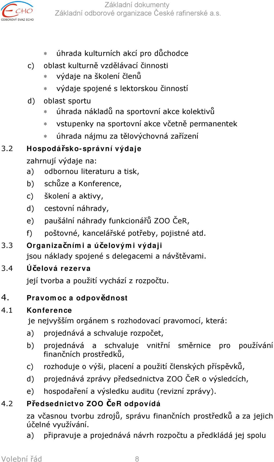 2 Hospodářsko-správní výdaje zahrnují výdaje na: a) odbornou literaturu a tisk, b) schůze a Konference, c) školení a aktivy, d) cestovní náhrady, e) paušální náhrady funkcionářů ZOO ČeR, f) poštovné,