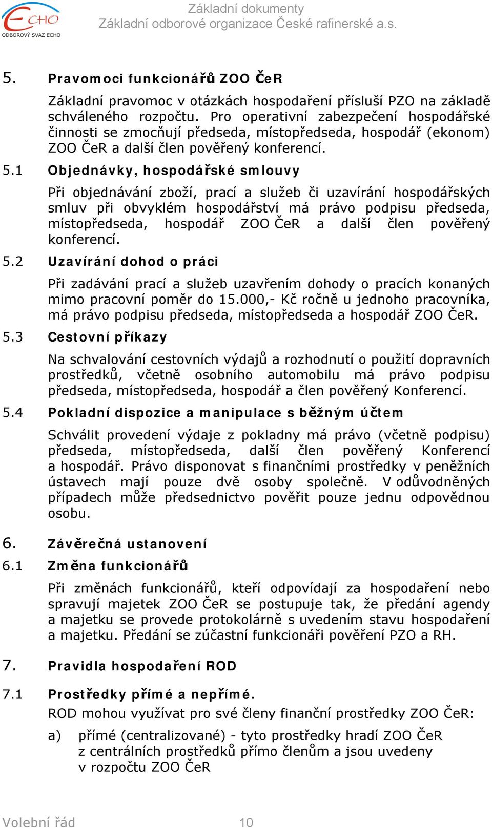 1 Objednávky, hospodářské smlouvy Při objednávání zboží, prací a služeb či uzavírání hospodářských smluv při obvyklém hospodářství má právo podpisu předseda, místopředseda, hospodář ZOO ČeR a další